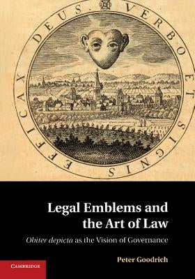 Legal Emblems and the Art of Law: Obiter Depicta as the Vision of Governance by Goodrich, Peter