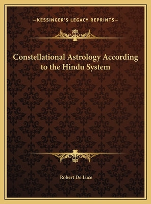 Constellational Astrology According to the Hindu System by De Luce, Robert