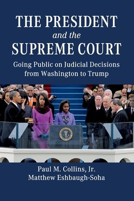 The President and the Supreme Court: Going Public on Judicial Decisions from Washington to Trump by Collins Jr, Paul M.