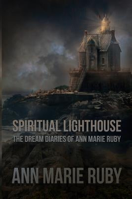 Spiritual Lighthouse: The Dream Diaries of Ann Marie Ruby by Ruby, Ann Marie