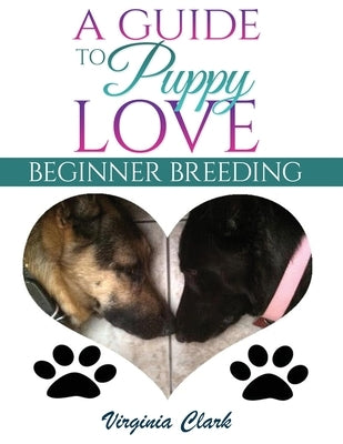 A Guide to Puppy Love: Beginner Breeding by Clark, Virginia