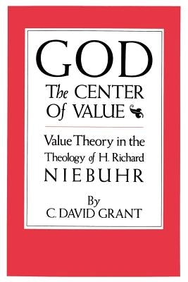 God the Center of Value: Value Theory in the Theology of H. Richard Niebuhr by Grant, C. David