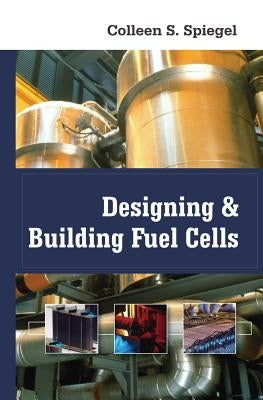 Designing and Building Fuel Cells by Spiegel, Colleen