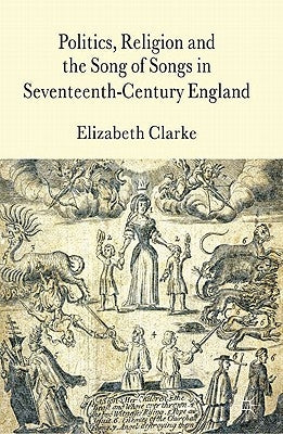 Politics, Religion and the Song of Songs in Seventeenth-Century England by Clarke, E.