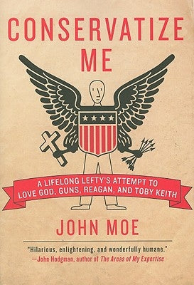 Conservatize Me: A Lifelong Lefty's Attempt to Love God, Guns, Reagan, & Toby Keith by Moe, John
