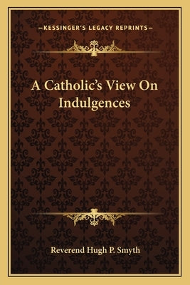 A Catholic's View on Indulgences by Smyth, Reverend Hugh P.
