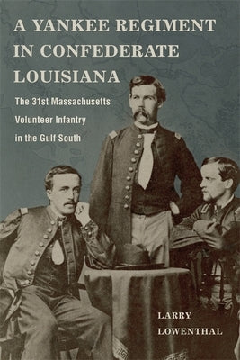 A Yankee Regiment in Confederate Louisiana: The 31st Massachusetts Volunteer Infantry in the Gulf South by Lowenthal, Larry