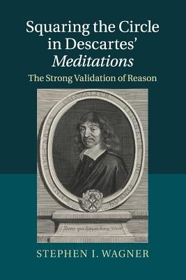 Squaring the Circle in Descartes' Meditations: The Strong Validation of Reason by Wagner, Stephen I.
