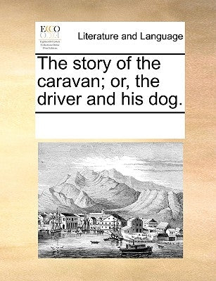 The Story of the Caravan; Or, the Driver and His Dog. by Multiple Contributors