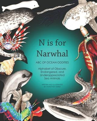 N Is for Narwhal: ABC of Ocean Oddities Alphabet of Obscure, Endangered, and Underappreciated Sea Animals by Victory, Anne