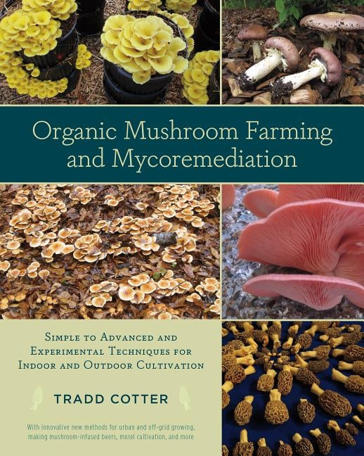 Organic Mushroom Farming and Mycoremediation: Simple to Advanced and Experimental Techniques for Indoor and Outdoor Cultivation by Cotter, Tradd