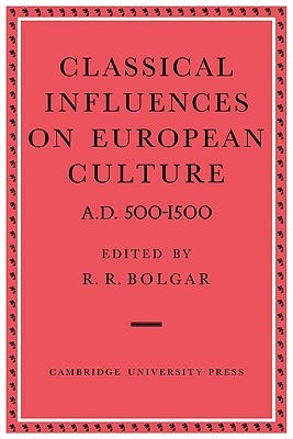Classical Influences on European Culture A.D. 500-1500 by Bolgar, R. R.