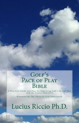 Golf's Pace of Play Bible: A Practical Guide and Plan for Improving Golf's Pace of Play and the Science Behind It by Riccio Ph. D., Lucius J.