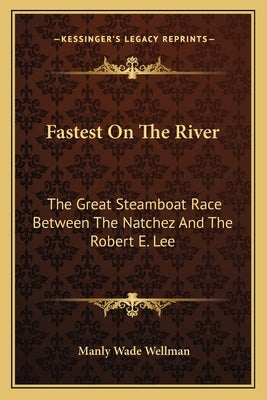 Fastest on the River: The Great Steamboat Race Between the Natchez and the Robert E. Lee by Wellman, Manly Wade