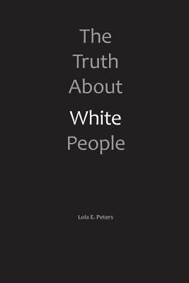 The Truth About White People by Peters, Lola E.