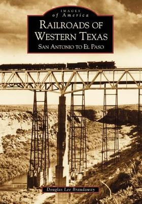 Railroads of Western Texas: San Antonio to El Paso by Braudaway, Douglas Lee