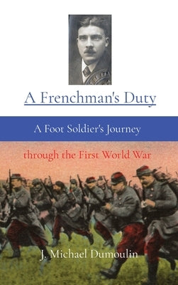 A Frenchman's Duty: A Foot Soldier's Journey through the First World War by Dumoulin, J. Michael