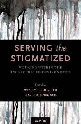 Serving the Stigmatized: Working Within the Incarcerated Environment by Church, Wesley T.