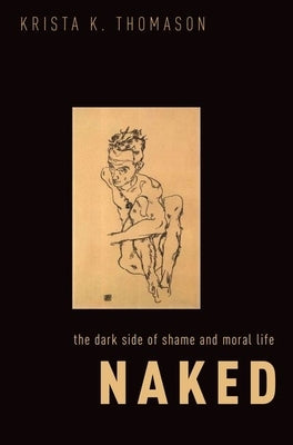 Naked: The Dark Side of Shame and Moral Life by Thomason, Krista K.