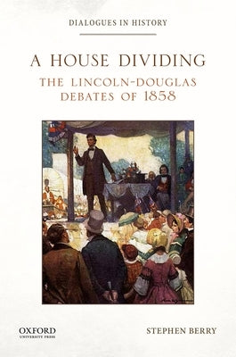 A House Dividing: The Lincoln-Douglas Debates of 1858 by Berry, Stephen