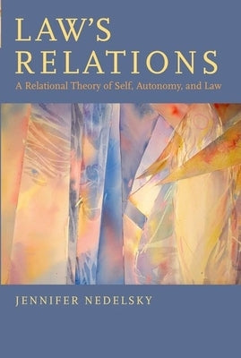 Law's Relations: A Relational Theory of Self, Autonomy, and Law by Nedelsky, Jennifer
