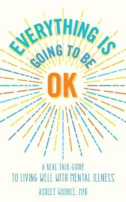 Everything Is Going to Be OK: A Real Talk Guide for Living Well with Mental Illness by Campbell, Hilary Fitzgerald