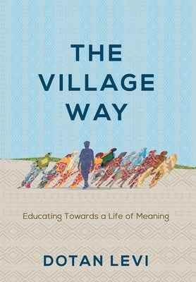 The Village Way: Educating Towards a Life of Meaning by Levi, Dotan