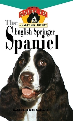 The English Springer Spaniel: An Owner's Guide to a Happy Healthy Pet by Callahan, Carol