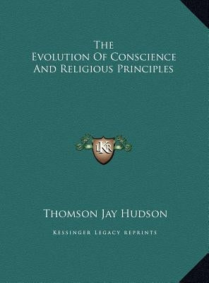The Evolution of Conscience and Religious Principles by Hudson, Thomson Jay