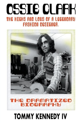 Ossie Clark: The Highs and Lows of a Legendary Fashion Designer by Kennedy, Tommy