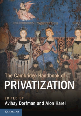 The Cambridge Handbook of Privatization by Dorfman, Avihay