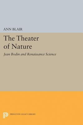 The Theater of Nature: Jean Bodin and Renaissance Science by Blair, Ann
