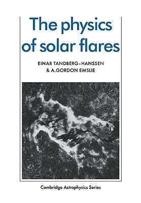 The Physics of Solar Flares by Tandberg-Hanssen, Einar