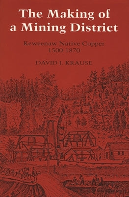 The Making of a Mining District: Keweenaw Native Copper 1500-1870 by Krause, David J.