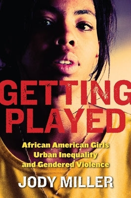 Getting Played: African American Girls, Urban Inequality, and Gendered Violence by Miller, Jody