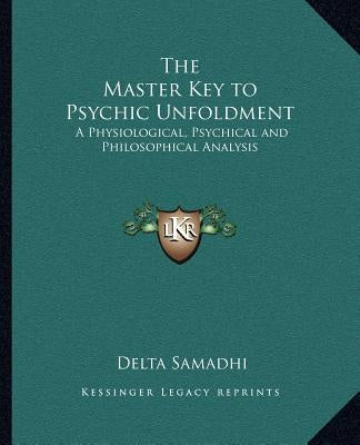 The Master Key to Psychic Unfoldment: A Physiological, Psychical and Philosophical Analysis by Samadhi, Delta