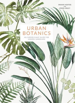 Urban Botanics: An Indoor Plant Guide for Modern Gardeners by Koster, Maaike
