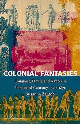 Colonial Fantasies: Conquest, Family, and Nation in Precolonial Germany, 1770-1870 by Zantop, Susanne