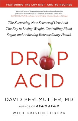 Drop Acid: The Surprising New Science of Uric Acid--The Key to Losing Weight, Controlling Blood Sugar, and Achieving Extraordinar by Perlmutter, David
