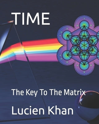 Time: The Key To The Matrix by Khan, Lucien