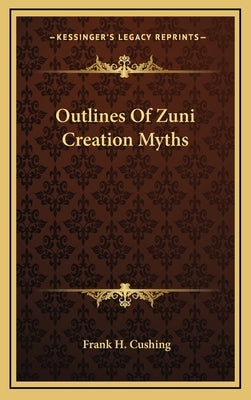 Outlines of Zuni Creation Myths by Cushing, Frank H.