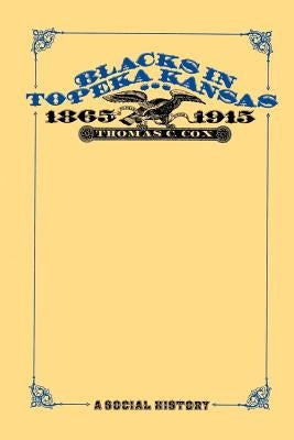 Blacks in Topeka Kansas, 1865-1915: A Social History by Cox, Thomas C.