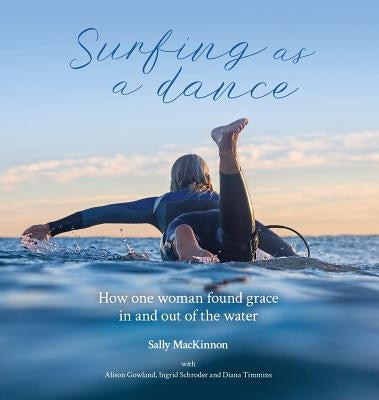 Surfing as a dance: How one woman found grace in and out of the water by MacKinnon, Sally Anne