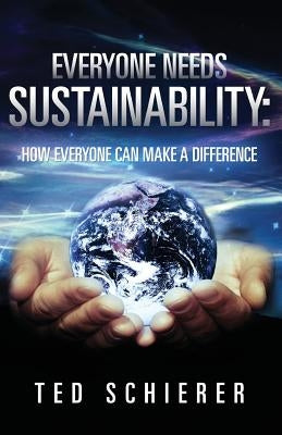 Everyone Needs Sustainability: How Everyone Can Make a Difference by Schierer, Ted