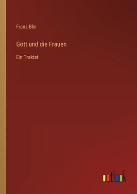 Gott und die Frauen: Ein Traktat by Blei, Franz