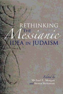 Rethinking the Messianic Idea in Judaism by Morgan, Michael L.