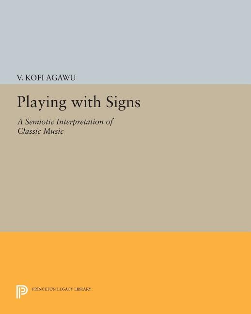 Playing with Signs: A Semiotic Interpretation of Classic Music by Agawu, V. Kofi