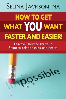 How to Get What You Want Faster and Easier! Discover How to Thrive in Finances, Relationships and Health by Jackson, Selina