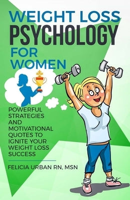 Weight Loss Psychology for Women: Powerful Strategies and Motivational Quotes to Ignite Your Weight Loss Success! by Urban Rn Msn, Felicia