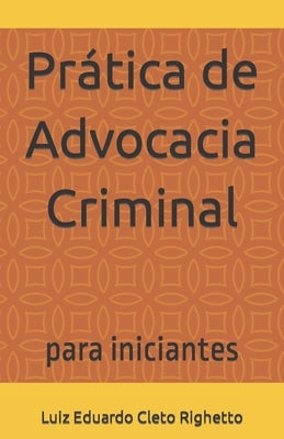 Prática de Advocacia Criminal: para iniciantes by Righetto, Luiz Eduardo Cleto